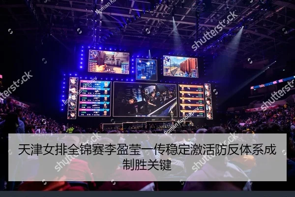天津女排全锦赛李盈莹一传稳定激活防反体系成制胜关键